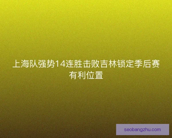 上海队强势14连胜击败吉林锁定季后赛有利位置