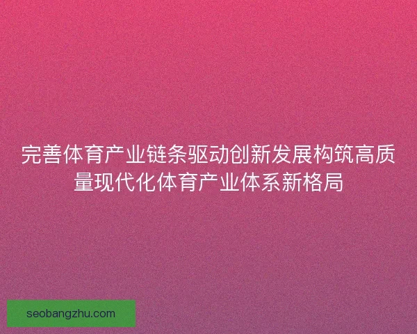 完善体育产业链条驱动创新发展构筑高质量现代化体育产业体系新格局