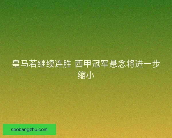皇马若继续连胜 西甲冠军悬念将进一步缩小