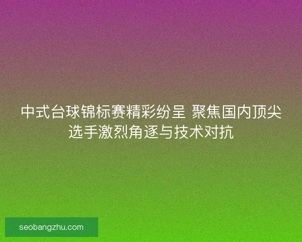 中式台球锦标赛精彩纷呈 聚焦国内顶尖选手激烈角逐与技术对抗