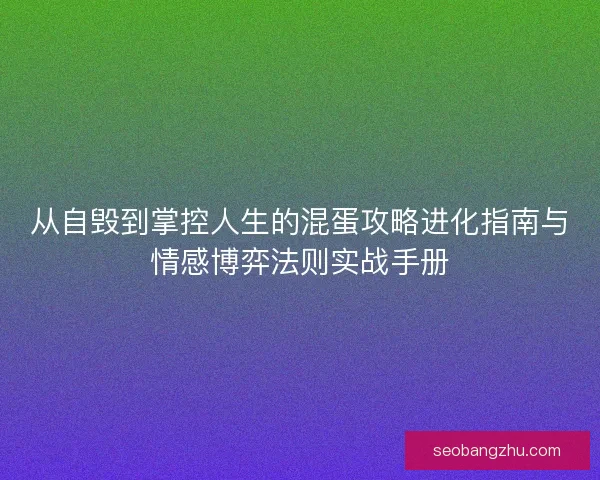 从自毁到掌控人生的混蛋攻略进化指南与情感博弈法则实战手册
