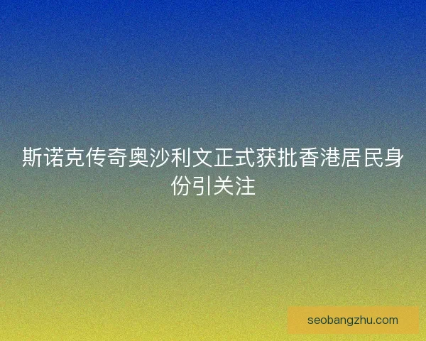 斯诺克传奇奥沙利文正式获批香港居民身份引关注