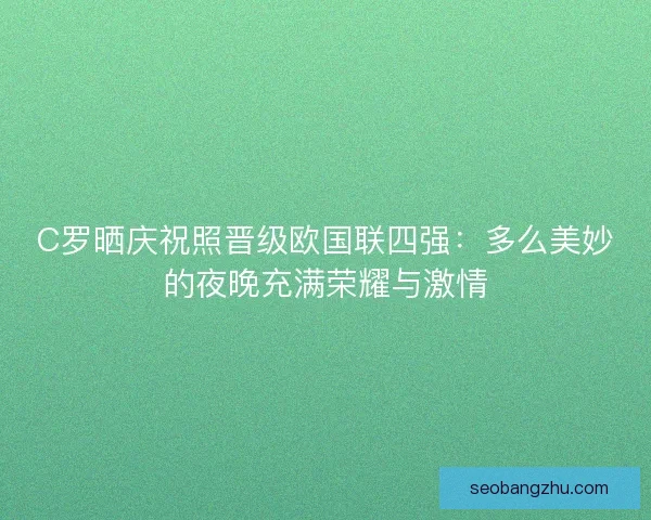 C罗晒庆祝照晋级欧国联四强：多么美妙的夜晚充满荣耀与激情