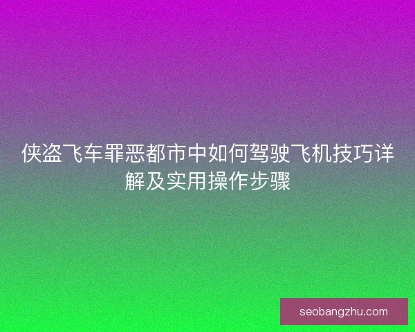 侠盗飞车罪恶都市中如何驾驶飞机技巧详解及实用操作步骤