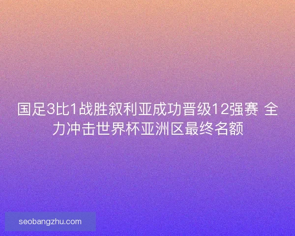 国足3比1战胜叙利亚成功晋级12强赛 全力冲击世界杯亚洲区最终名额