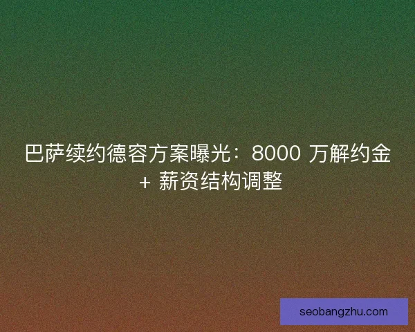 巴萨续约德容方案曝光：8000 万解约金 + 薪资结构调整